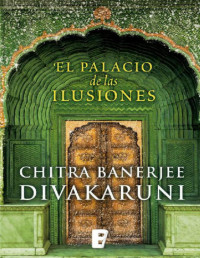 Chitra Banerjee Divakaruni — El Palacio De Las Ilusiones