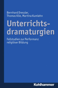 Bernhard Dressler & Thomas Klie & Martina Kumlehn — Unterrichtsdramaturgien