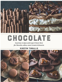 Kirsten Tibballs [Tibballs, Kirsten] — Chocolate: Luscious Recipes and Expert Know-How for Biscuits, Cakes, Sweet Treats and Desserts