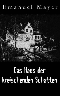 Emanuel Mayer — Das Haus der kreischenden Schatten (German Edition)
