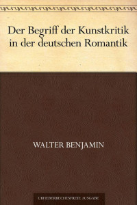 Benjamin, Walter — Der Begriff der Kunstkritik in der deutschen Romantik