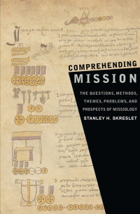 Stanley H. Skreslet — Comprehending Mission: The Questions Methods, Themes, Problems , and Prospects of Mission