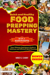 GARRY, MIKE K — Quick and Healthy Food Prepping Mastery: Your Ultimate Emergency Guide to Delicious and Efficient Meal Planning