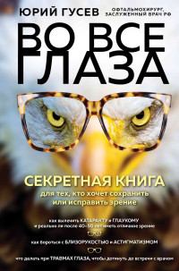 Юрий Александрович Гусев — Во все глаза. Секретная книга для тех, кто хочет сохранить или исправить зрение