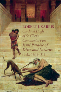 Robert J. Karris; — Cardinal Hugh of St. Cher's Commentary on Jesus' Parable of Dives and Lazarus (Luke 16:1931)