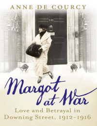 Anne de Courcy [de Courcy, Anne] — Margot at War: Love and Betrayal in Downing Street, 1912-1916