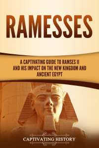 History, Captivating — Ramesses: A Captivating Guide to Ramses II and His Impact on the New Kingdom and Ancient Egypt (Ancient Egyptian History)