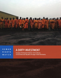 Human Rights Watch — A Dirty Investment. European Development Banks’ Link to Abuses in the Democratic Republic of Congo's Palm Oil Industry (2019)