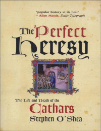 Stephen O'Shea — The Perfect Heresy : The Life and Death of the Cathars