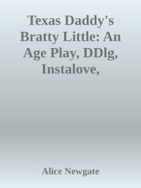 Alice Newgate — Texas Daddy's Bratty Little: An Age Play, DDlg, Instalove, Standalone, Romance (Texas Cowboys Daddies Little series Book 2)