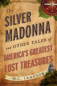 W.C. Jameson — The Silver Madonna and Other Tales of America's Greatest Lost Treasures