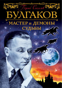 Борис Вадимович Соколов — Булгаков. Мастер и демоны судьбы