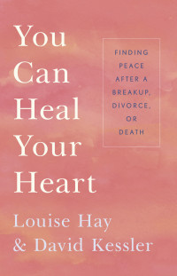 Louise Hay, David Kessler — You Can Heal Your Heart: Finding Peace After a Breakup, Divorce, or Death