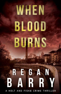 Regan Barry — When Blood Burns: A British detective crime thriller (A Holt and Fiske Crime Thriller Book 2)