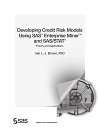 Iain L. J. Brown, PhD — Developing Credit Risk Models Using SAS Enterprise Miner and SAS/STAT: Theory and Application