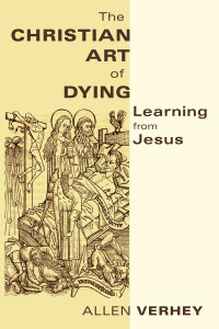 Allen Verhey; — The Christian Art of Dying