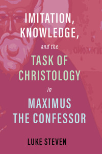 Luke Steven; — Imitation, Knowledge, and the Task of Christology in Maximus the Confessor