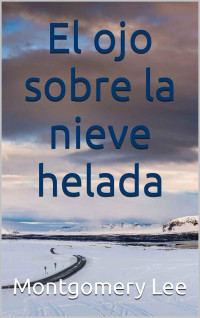 Montgomery Lee & Ignacio Montoli — El ojo sobre la nieve helada (Spanish Edition)