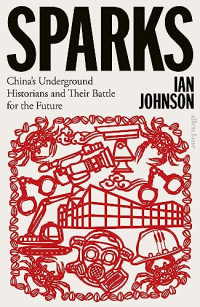 Ian Johnson — Sparks: China's Underground Historians and Their Battle for the Future