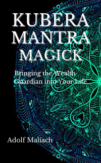 Maliach, Adolf — Kubera Mantra Magick: Bringing the Wealth Guardian into Your Life