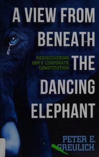 Peter E. Greulich — A View from Beneath the Dancing Elephant: Rediscovering IBM's Corporate Constitution