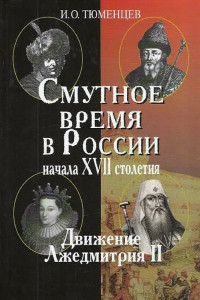 Игорь Олегович Тюменцев — Смутное время в России в начале XVII столетия: движение Лжедмитрия II