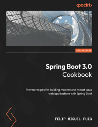 Felip Miguel Puig — Spring Boot 3.0 Cookbook: Proven Recipes for Building Modern and Robust Java Web Applications With Spring Boot