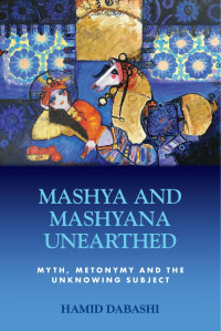 Dabashi, Hamid; — Mashya and Mashyana Unearthed: Myth, Metonymy and the Unknowing Subject