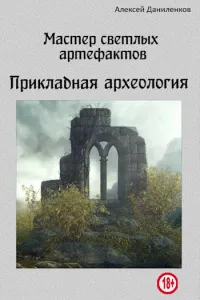 Алексей Даниленков — Мастер светлых артефактов. Прикладная археология [СИ]