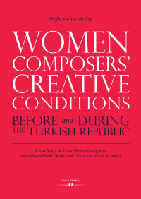 Nejla Melike Atalay — Women Composers’ Creative Conditions Before and During the Turkish Republic. A Case Study on Three Women Composers: Leyla Hanımefendi, Nazife Aral-Güran, and Yüksel Koptagel