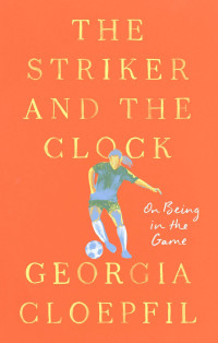 Georgia Cloepfil — The Striker and the Clock: On Being in the Game