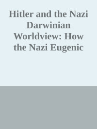 Unknown — Hitler and the Nazi Darwinian Worldview: How the Nazi Eugenic Crusade for a Superior Race Caused the Greatest Holocaust in World History \( PDFDrive.com \).epub