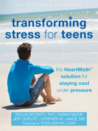 Rollin McCraty, Sarah Moor, Jeff Goelitz, Stephen W. Lance — Transforming Stress for Teens: The HeartMath Solution for Staying Cool Under Pressure