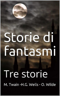 M. Twain & H.G. Wells & O. Wilde — Storie di fantasmi: Tre storie (Italian Edition)
