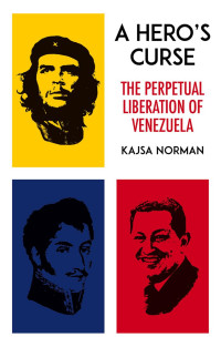 Kajsa Norman — A Hero's Curse: The Perpetual Liberation of Venezuela