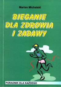 Marian Michalski — Bieganie dla zdrowia i zabawy. Poradnik dla każdego.