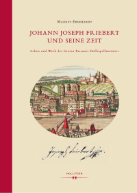 Markus Eberhardt — Johann Joseph Friebert und seine Zeit. Leben und Werk des letzten Passauer Hofkapellmeisters