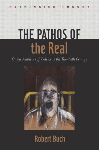 Robert Buch — The Pathos of the Real: On the Aesthetics of Violence in the Twentieth Century