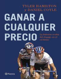 Tyler Hamilton y Daniel Coyle — Ganar a cualquier a Precio. La Historia Oculta del Dopaje en el Ciclismo