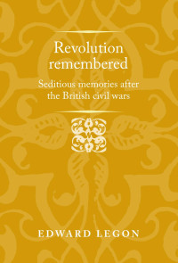 Edward Legon — Revolution remembered: Seditious memories after the British civil wars