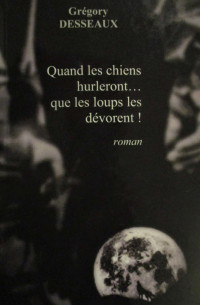 Grégory Desseaux — Quand les chiens hurleront... que les loups les dévorent !