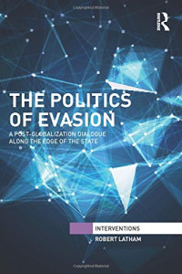 Robert Latham — The Politics of Evasion: A Post-Globalization Dialogue Along the Edge of the State