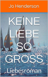 Jo Henderson [Henderson, Jo] — Keine Liebe so groß: Liebesroman (German Edition)