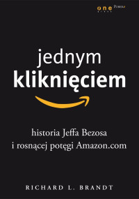 Richard L. Brandt — Jednym Kliknieciem Historia Jeffa Bezosa I rosnącej potęgi Amazon.com