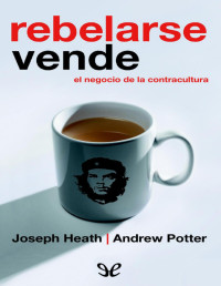 Joseph Heath — Rebelarse Vende. El Negocio De La Contracultura