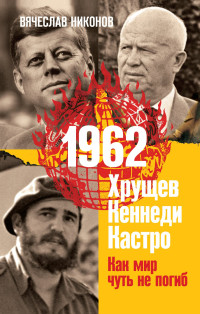 Вячеслав Алексеевич Никонов — 1962. Хрущев. Кеннеди. Кастро. Как мир чуть не погиб