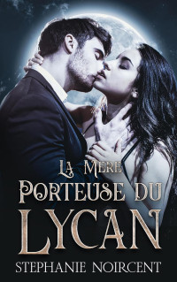 Stephanie Noircent — La Mère Porteuse du Lycan: Une Courte Romance Paranormale Milliardaire (Clinique Vallée de la Lune t. 1)