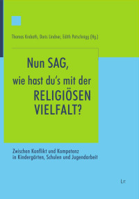 (Hrsg.), Thomas Krobath, Doris Lindner, Edith Petschnigg — Nun sag, wie hast du’s mit der religiösen Vielfalt? - Zwischen Konflikt und Kompetenz in Kindergärten, Schulen und Jugendarbeit