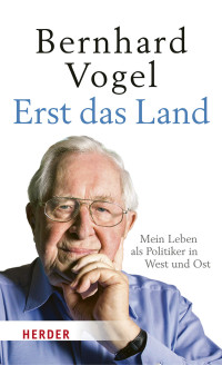 Bernhard Vogel — Erst das Land. Mein Leben als Politiker in West und Ost