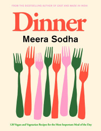 Meera Sodha — Dinner: 120 Vegan and Vegetarian Recipes for the Most Important Meal of the Day [American Measurements]